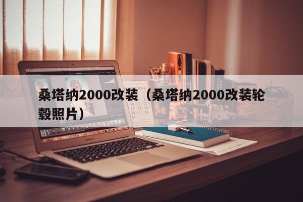 桑塔纳2000改装（桑塔纳2000改装轮毂照片）