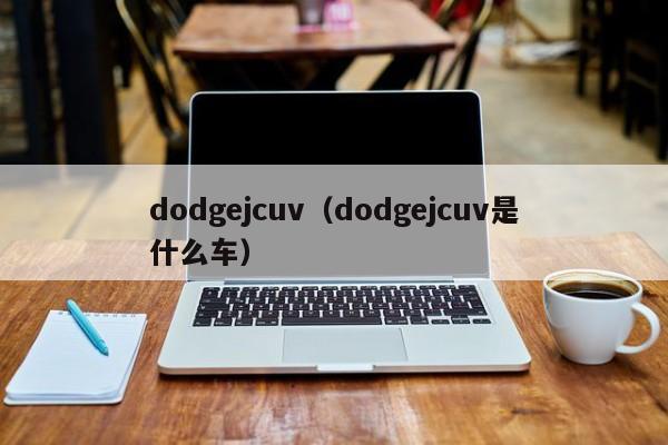 dodgejcuv（dodgejcuv是什么车）