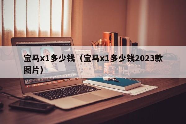 宝马x1多少钱（宝马x1多少钱2023款图片）