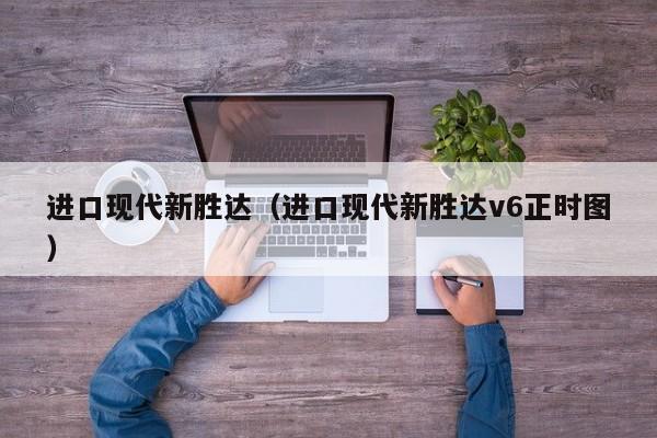 进口现代新胜达（进口现代新胜达v6正时图）