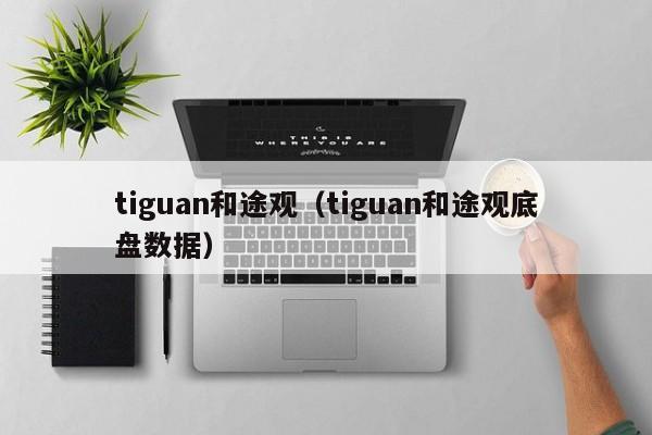 tiguan和途观（tiguan和途观底盘数据）