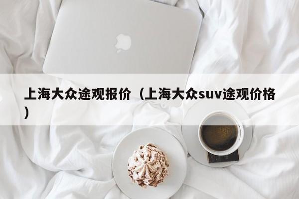 上海大众途观报价（上海大众suv途观价格）