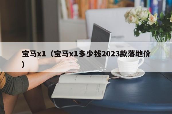 宝马x1（宝马x1多少钱2023款落地价）