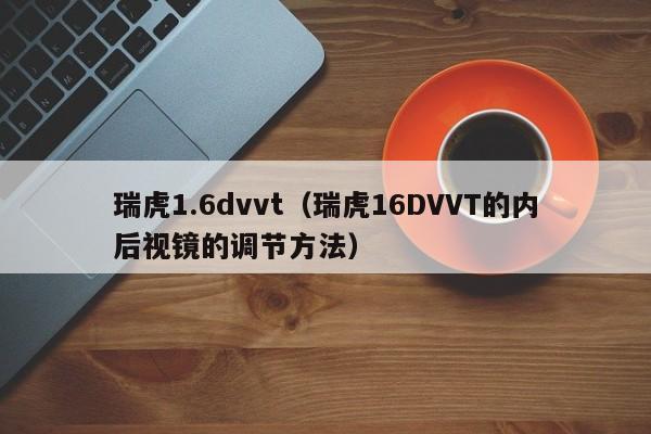 瑞虎1.6dvvt（瑞虎16DVVT的内后视镜的调节方法）