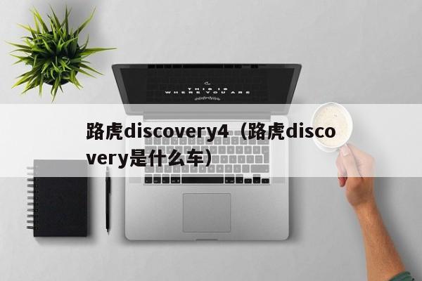 路虎discovery4（路虎discovery是什么车）