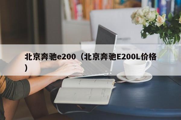 北京奔驰e200（北京奔驰E200L价格）