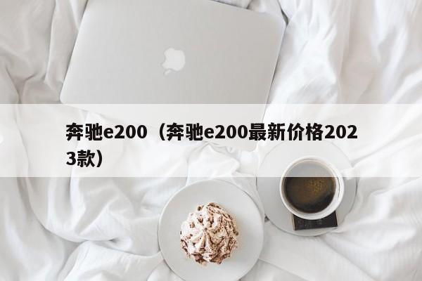 奔驰e200（奔驰e200最新价格2023款）