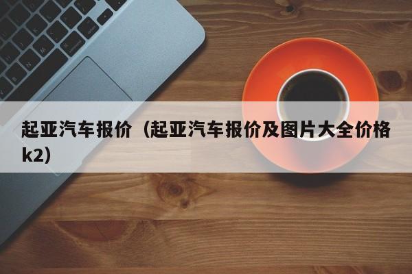 起亚汽车报价（起亚汽车报价及图片大全价格k2）