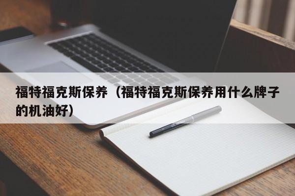 福特福克斯保养（福特福克斯保养用什么牌子的机油好）