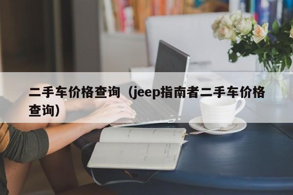 二手车价格查询（jeep指南者二手车价格查询）