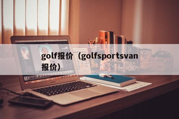 golf报价（golfsportsvan报价）