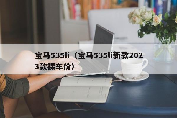 宝马535li（宝马535li新款2023款裸车价）