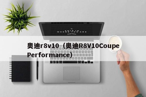 奥迪r8v10（奥迪R8V10CoupePerformance）