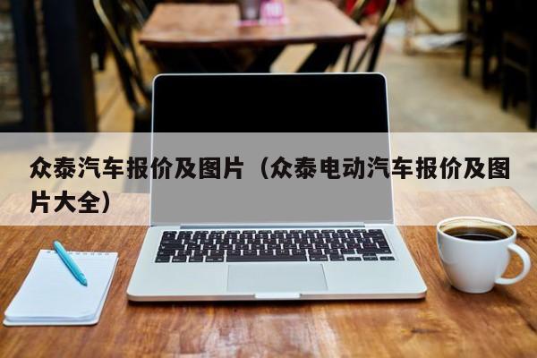 众泰汽车报价及图片（众泰电动汽车报价及图片大全）