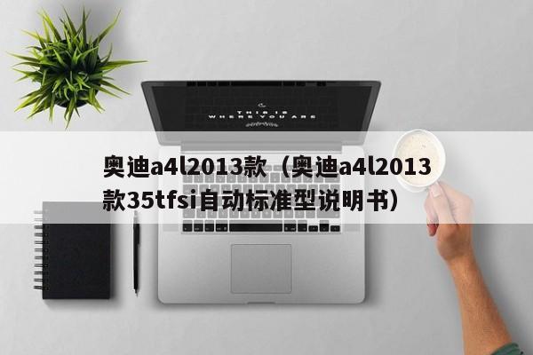 奥迪a4l2013款（奥迪a4l2013款35tfsi自动标准型说明书）