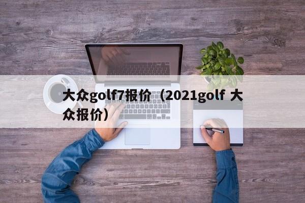 大众golf7报价（2021golf 大众报价）