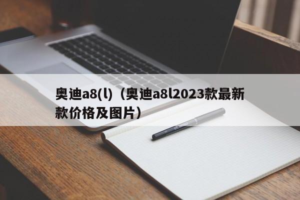 奥迪a8(l)（奥迪a8l2023款最新款价格及图片）