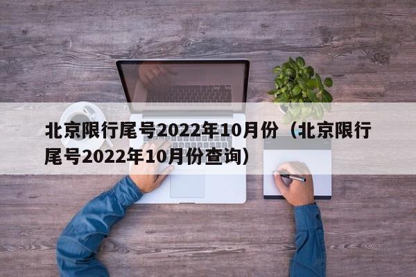 北京限行尾号2022年10月份（北京限行尾号2022年10月份查询）