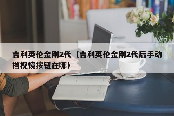 吉利英伦金刚2代（吉利英伦金刚2代后手动挡视镜按钮在哪）