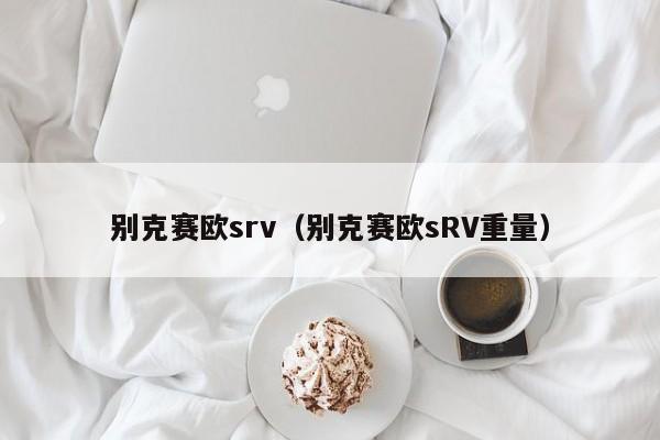 别克赛欧srv（别克赛欧sRV重量）