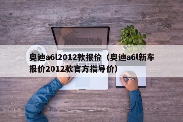 奥迪a6l2012款报价（奥迪a6l新车报价2012款官方指导价）