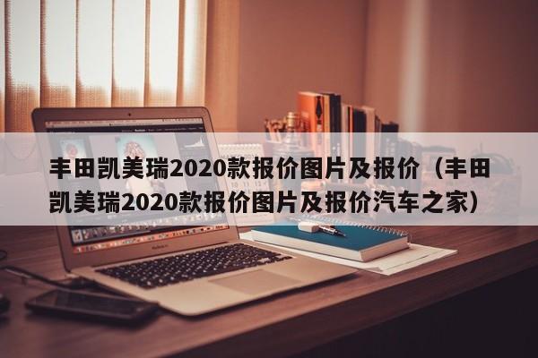 丰田凯美瑞2020款报价图片及报价（丰田凯美瑞2020款报价图片及报价汽车之家）