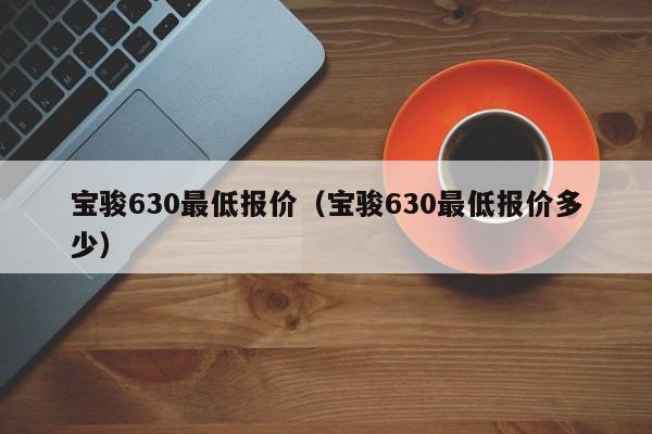 宝骏630最低报价（宝骏630最低报价多少）