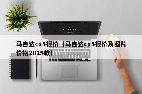 马自达cx5报价（马自达cx5报价及图片价格2015款）