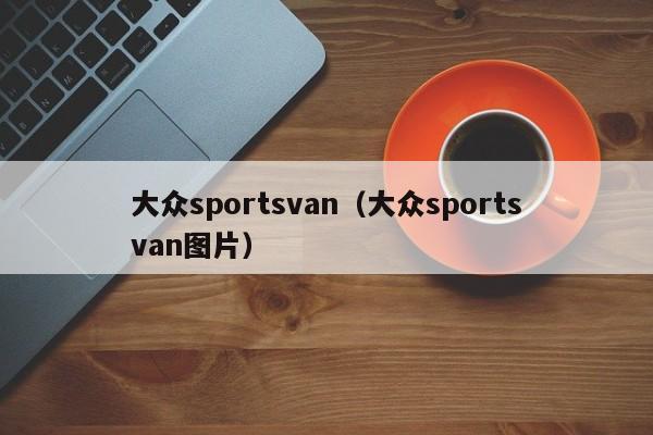 大众sportsvan（大众sportsvan图片）