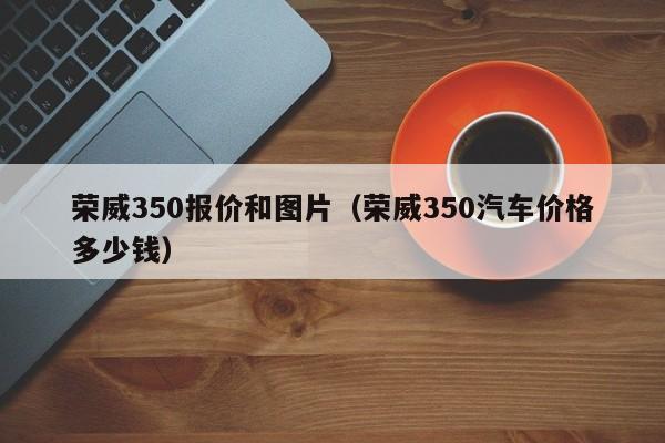 荣威350报价和图片（荣威350汽车价格多少钱）