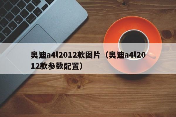 奥迪a4l2012款图片（奥迪a4l2012款参数配置）