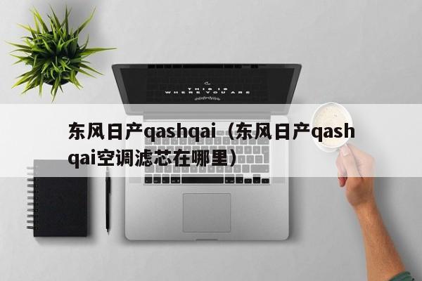 东风日产qashqai（东风日产qashqai空调滤芯在哪里）