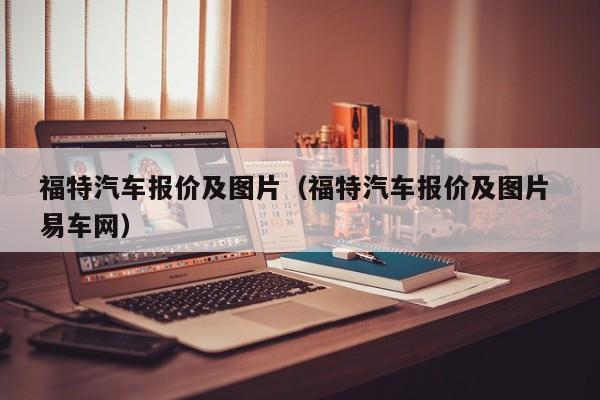 福特汽车报价及图片（福特汽车报价及图片 易车网）