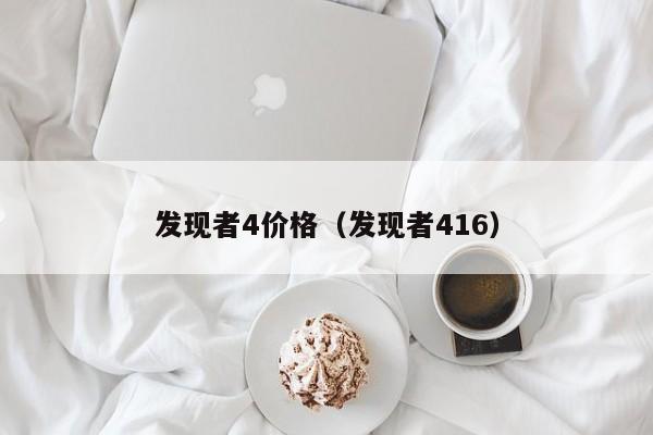 发现者4价格（发现者416）