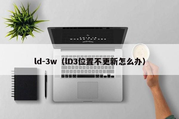 ld-3w（lD3位置不更新怎么办）