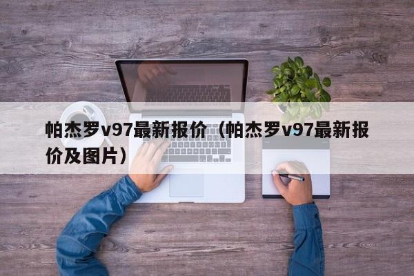 帕杰罗v97最新报价（帕杰罗v97最新报价及图片）