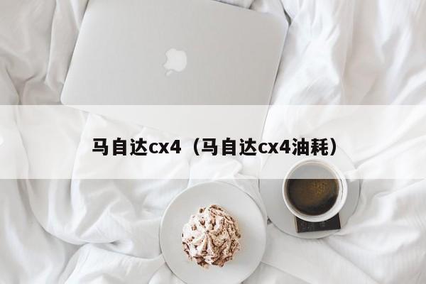 马自达cx4（马自达cx4油耗）