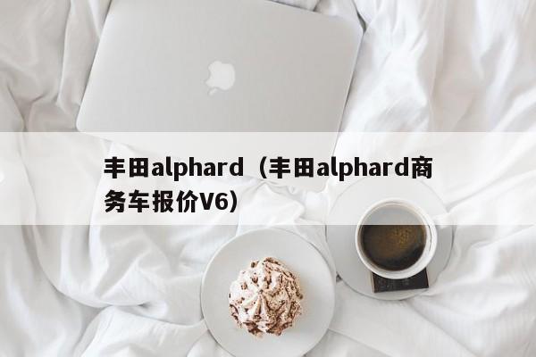 丰田alphard（丰田alphard商务车报价V6）