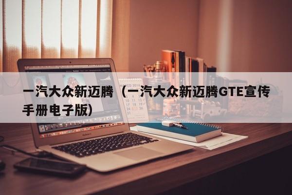 一汽大众新迈腾（一汽大众新迈腾GTE宣传手册电子版）