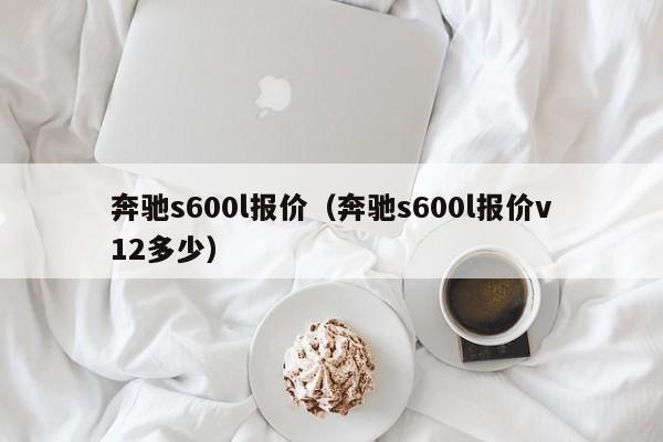 奔驰s600l报价（奔驰s600l报价v12多少）