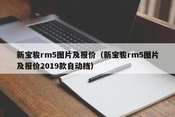 新宝骏rm5图片及报价（新宝骏rm5图片及报价2019款自动挡）