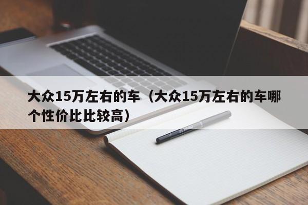 大众15万左右的车（大众15万左右的车哪个性价比比较高）