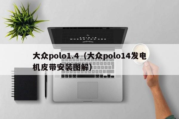 大众polo1.4（大众polo14发电机皮带安装图解）