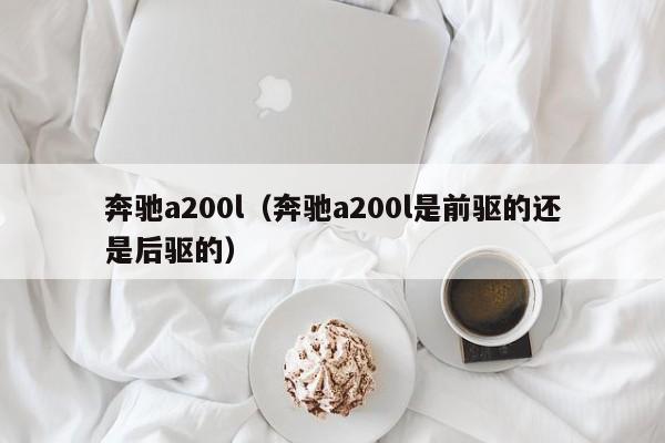 奔驰a200l（奔驰a200l是前驱的还是后驱的）