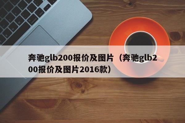 奔驰glb200报价及图片（奔驰glb200报价及图片2016款）