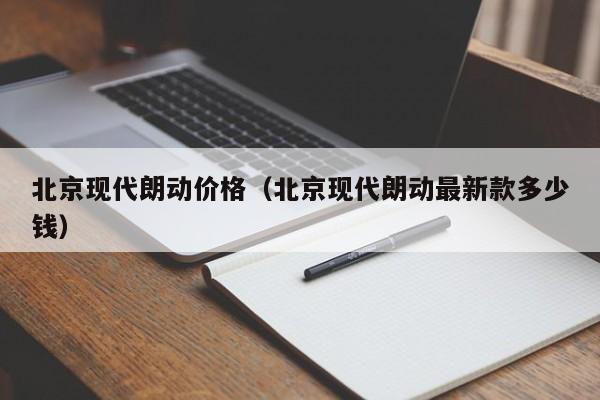 北京现代朗动价格（北京现代朗动最新款多少钱）