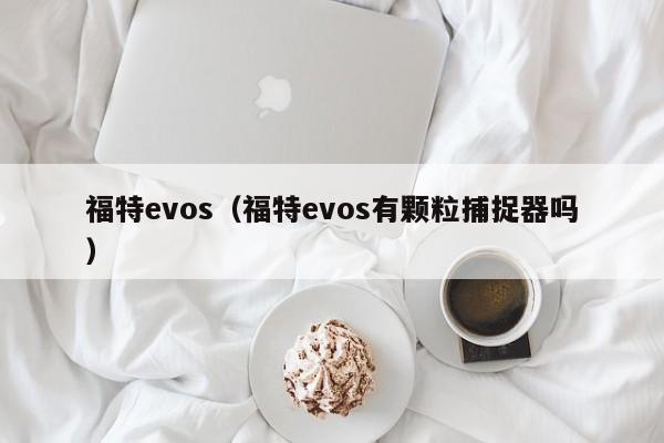 福特evos（福特evos有颗粒捕捉器吗）