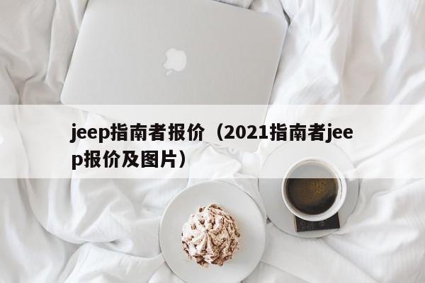 jeep指南者报价（2021指南者jeep报价及图片）