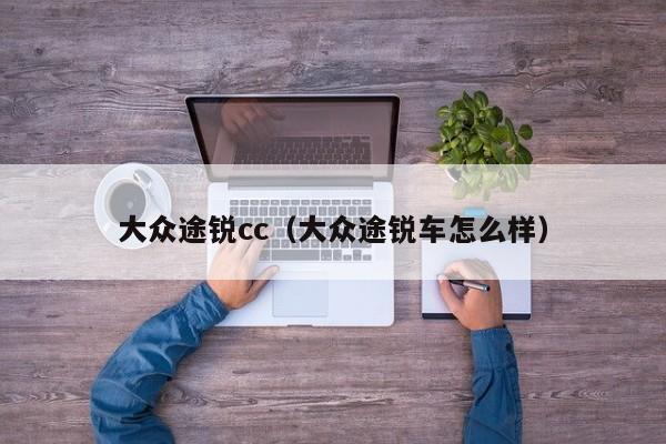 大众途锐cc（大众途锐车怎么样）