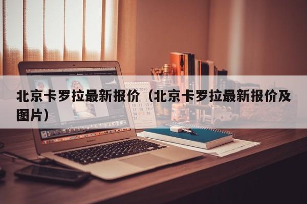 北京卡罗拉最新报价（北京卡罗拉最新报价及图片）